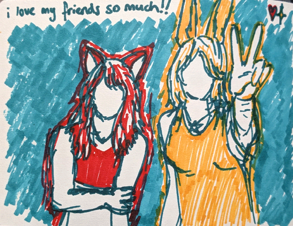 marker drawing of myself (right) and one of my best friends maeve (left), captioned with the text 'i love my friends so much!!'